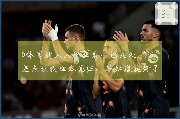 b体育新人入坑必看，这几处“坑”差点让我血本无归，早知道就好了