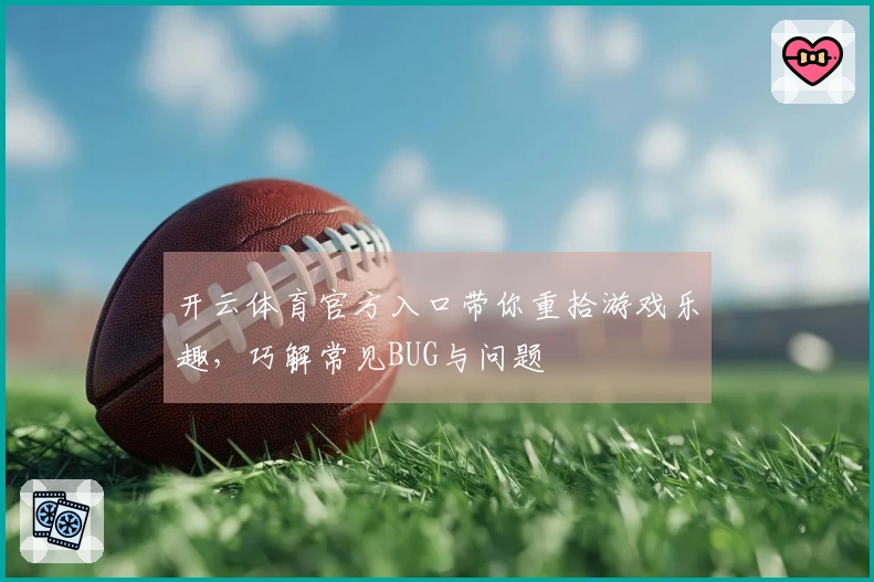 开云体育官方入口带你重拾游戏乐趣，巧解常见BUG与问题
