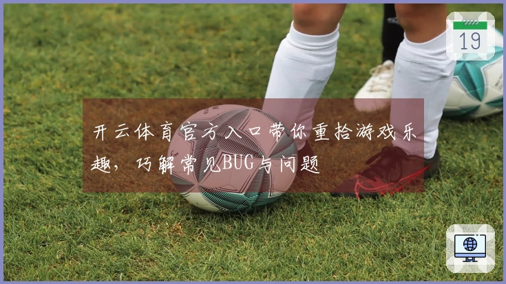 开云体育官方入口带你重拾游戏乐趣，巧解常见BUG与问题