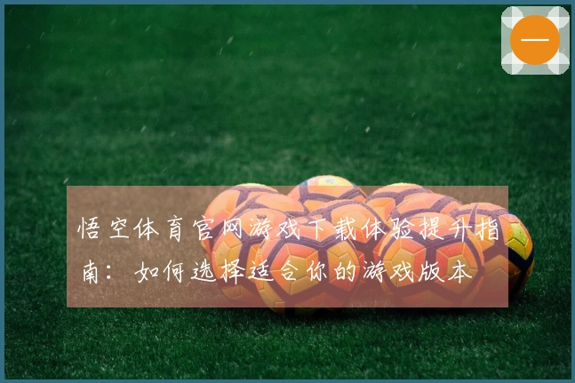 悟空体育官网游戏下载体验提升指南：如何选择适合你的游戏版本