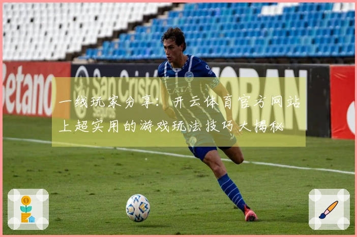 一线玩家分享：开云体育官方网站上超实用的游戏玩法技巧大揭秘