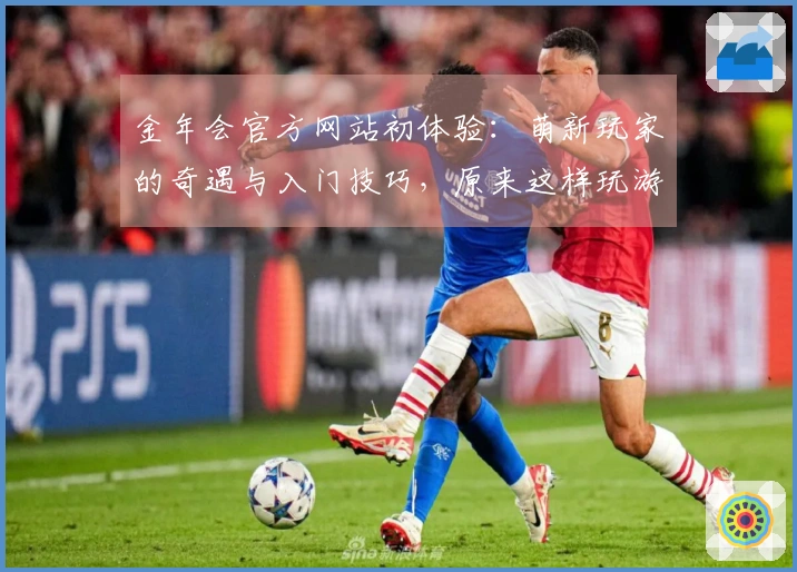 金年会官方网站初体验：萌新玩家的奇遇与入门技巧，原来这样玩游戏才对味！